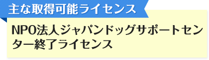 主な取得可能ライセンス NPO法人ジャパンドッグサポートセンター終了ライセンス