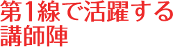 第一線で活躍する講師陣