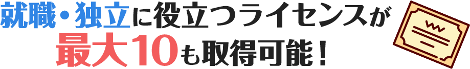 就職・独立に役立つライセンスが最大10も取得可能！