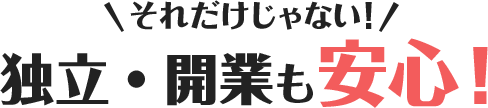 それだけじゃない！独立・開業も安心！