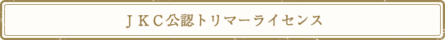 ＪＫＣ公認トリマーライセンス