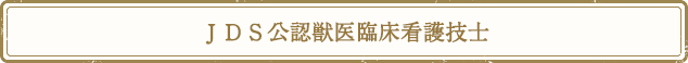 ＪＤＳ公認獣医臨床看護技士